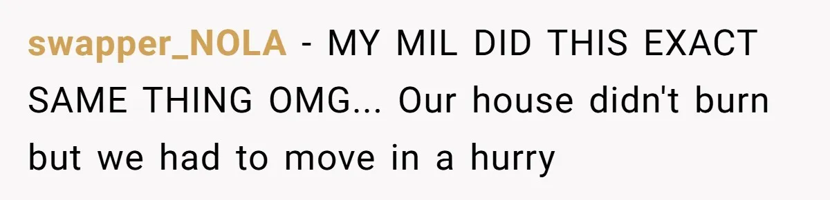 swapper_NOLA − MY MIL DID THIS EXACT SAME THING OMG... Our house didn't burn but we had to move in a hurry