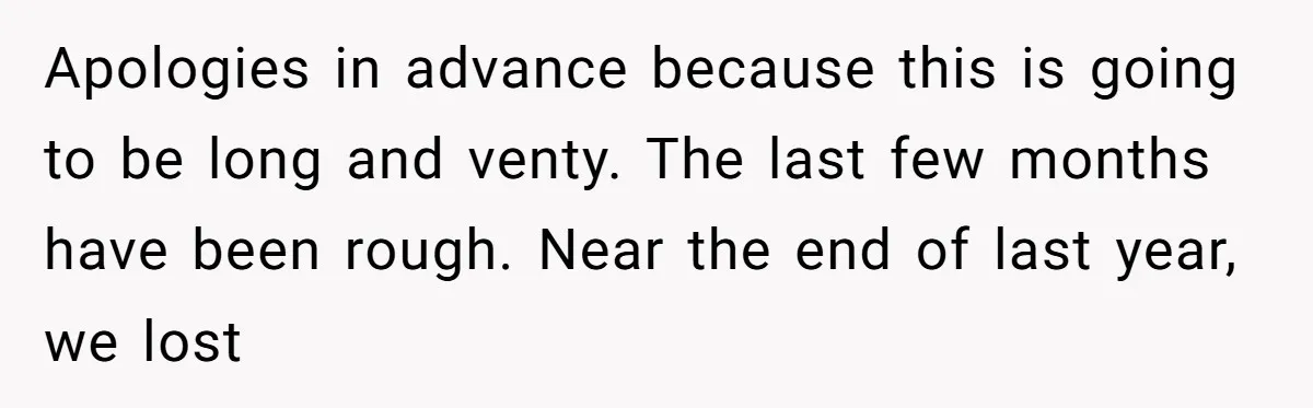 Apologies in advance because this is going to be long and venty. The last few months have been rough. Near the end of last year, we lost