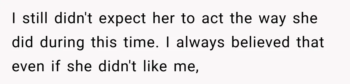 I still didn't expect her to act the way she did during this time. I always believed that even if she didn't like me,