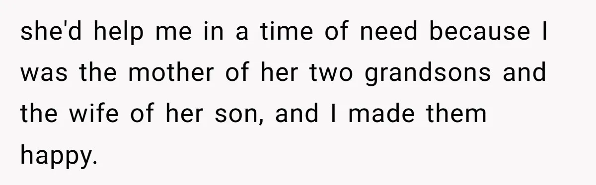 she'd help me in a time of need because I was the mother of her two grandsons and the wife of her son, and I made them happy.