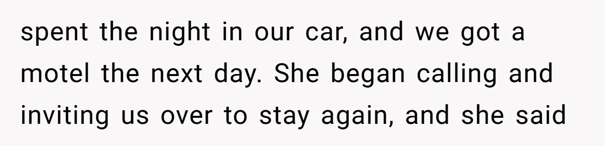 spent the night in our car, and we got a motel the next day. She began calling and inviting us over to stay again, and she said