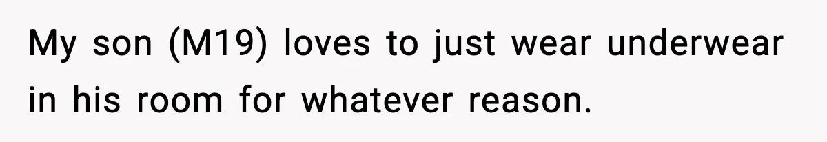 My son (M19) loves to just wear underwear in his room for whatever reason.