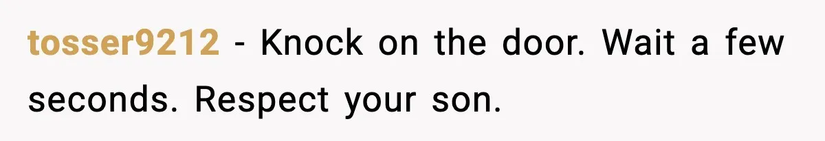 tosser9212 - Knock on the door. Wait a few seconds. Respect your son.