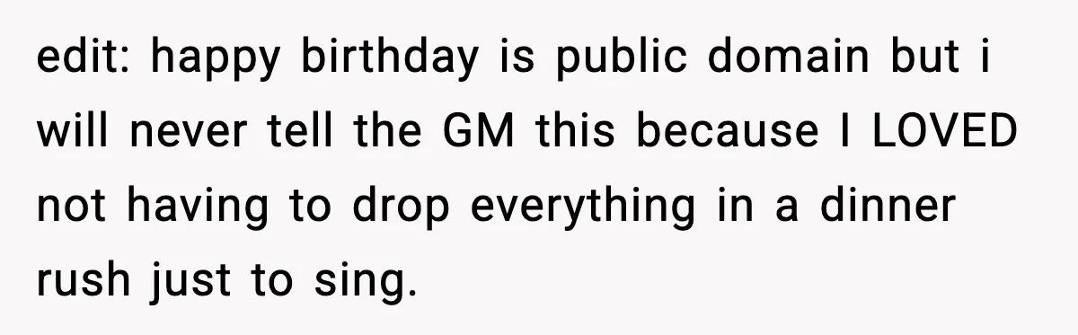 edit: happy birthday is public domain but i will never tell the GM this because I LOVED not having to drop everything in a dinner rush just to sing.