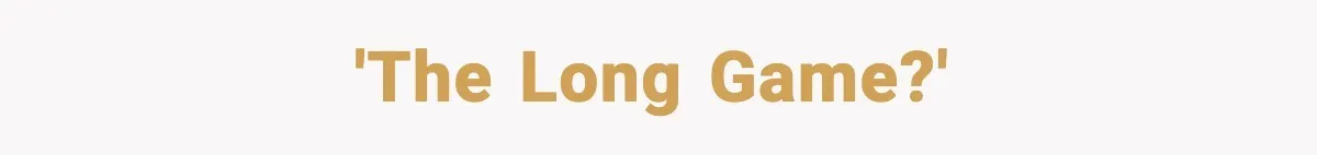 'The Long Game?'