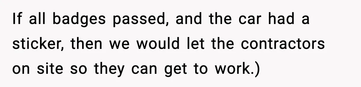 If all badges passed, and the car had a sticker, then we would let the contractors on site so they can get to work.)