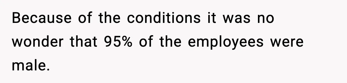 Because of the conditions it was no wonder that 95% of the employees were male.