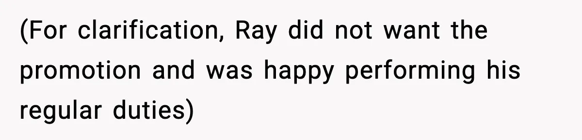(For clarification, Ray did not want the promotion and was happy performing his regular duties)