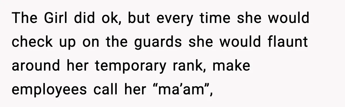 The Girl did ok, but every time she would check up on the guards she would flaunt around her temporary rank, make employees call her “ma’am”,