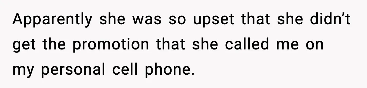 Apparently she was so upset that she didn’t get the promotion that she called me on my personal cell phone.