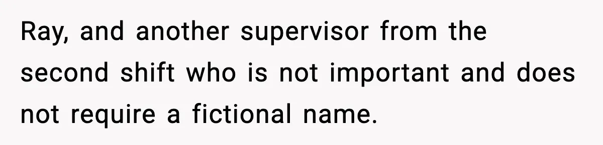 Ray, and another supervisor from the second shift who is not important and does not require a fictional name.
