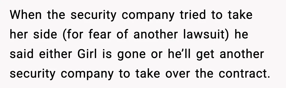 When the security company tried to take her side (for fear of another lawsuit) he said either Girl is gone or he’ll get another security company to take over the...