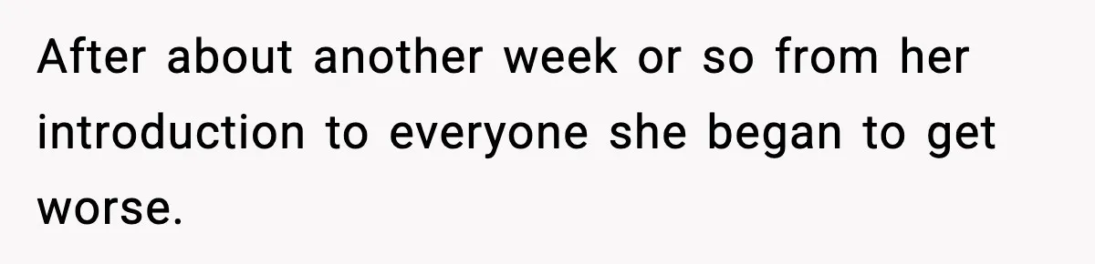 After about another week or so from her introduction to everyone she began to get worse.
