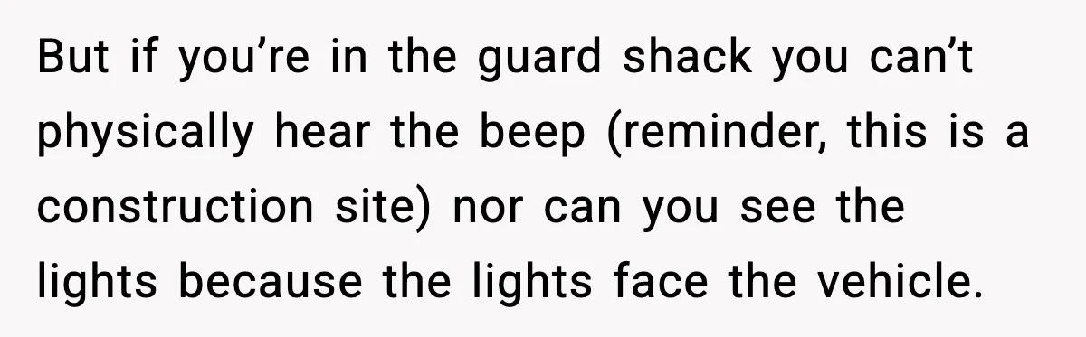 But if you’re in the guard shack you can’t physically hear the beep (reminder, this is a construction site) nor can you see the lights because the lights face the...