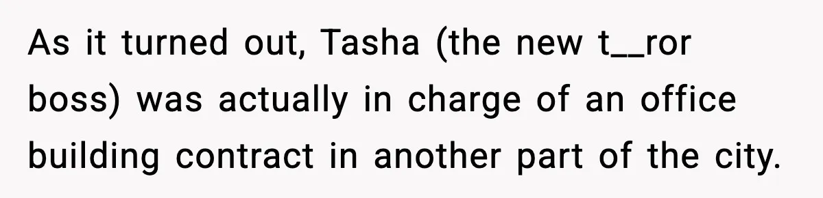 As it turned out, Tasha (the new t__ror boss) was actually in charge of an office building contract in another part of the city.