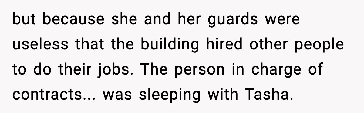but because she and her guards were useless that the building hired other people to do their jobs. The person in charge of contracts... was sleeping with Tasha.