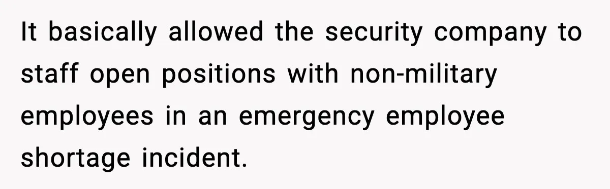 It basically allowed the security company to staff open positions with non-military employees in an emergency employee shortage incident.