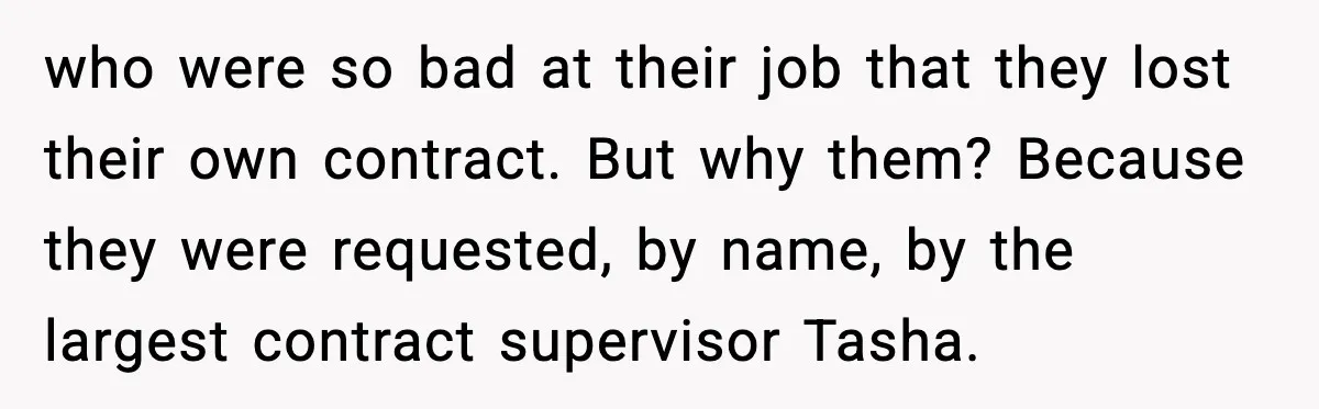 who were so bad at their job that they lost their own contract. But why them? Because they were requested, by name, by the largest contract supervisor Tasha.