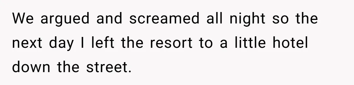 We argued and screamed all night so the next day I left the resort to a little hotel down the street.