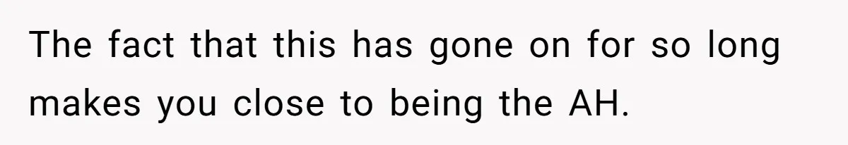 The fact that this has gone on for so long makes you close to being the AH.