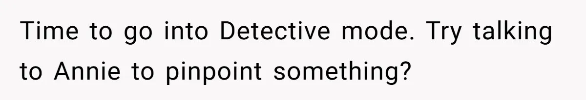 Time to go into Detective mode. Try talking to Annie to pinpoint something?