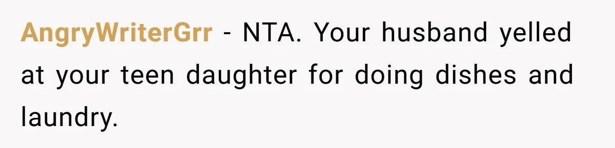 AngryWriterGrr − NTA. Your husband yelled at your teen daughter for doing dishes and laundry.