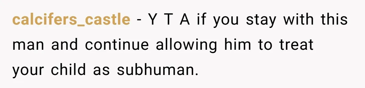 calcifers_castle − Y T A if you stay with this man and continue allowing him to treat your child as subhuman.