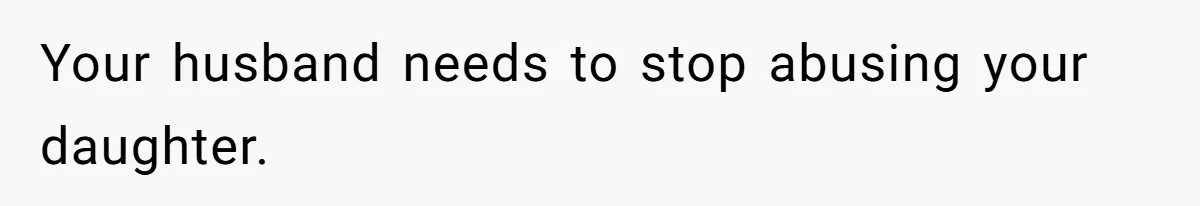 Your husband needs to stop abusing your daughter.