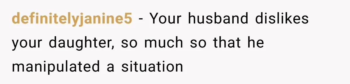 definitelyjanine5 − Your husband dislikes your daughter, so much so that he manipulated a situation