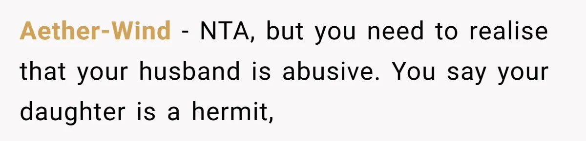 Aether-Wind − NTA, but you need to realise that your husband is abusive. You say your daughter is a hermit,