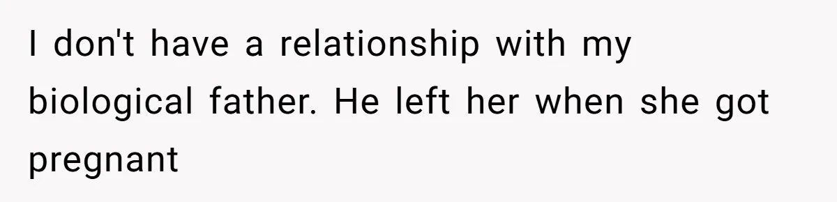 I don't have a relationship with my biological father. He left her when she got pregnant