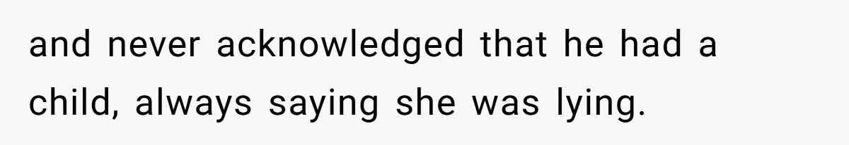 and never acknowledged that he had a child, always saying she was lying.