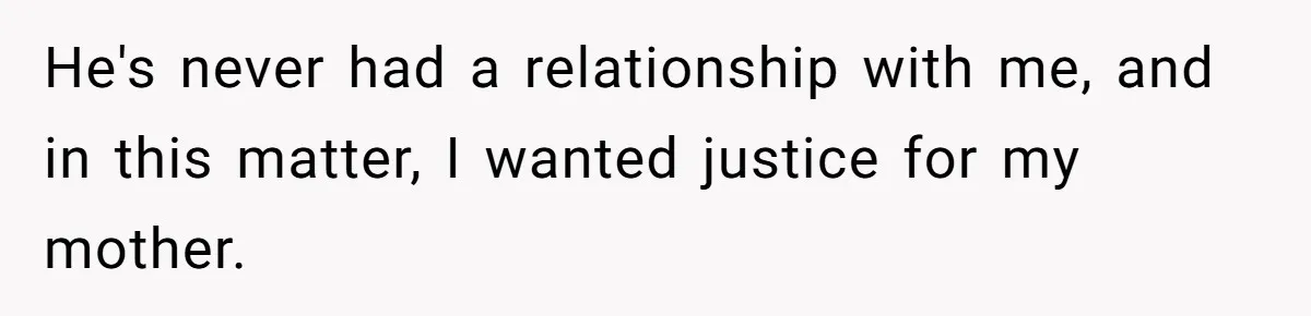 He's never had a relationship with me, and in this matter, I wanted justice for my mother.