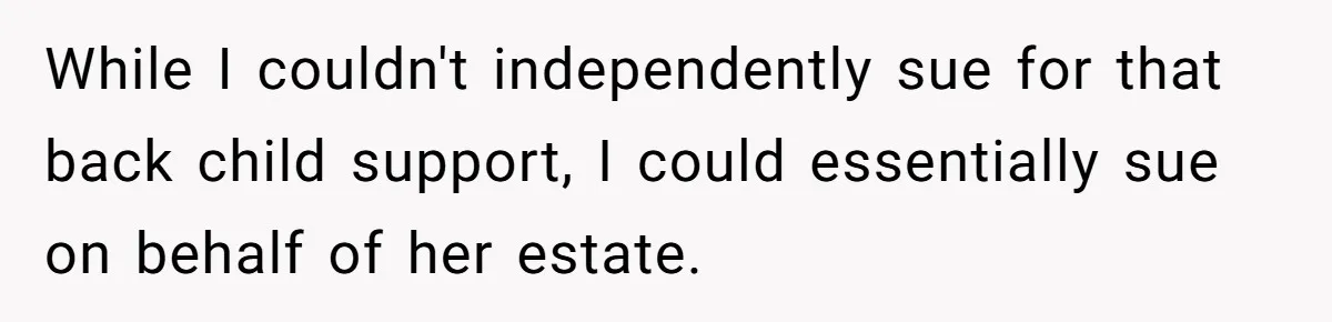 While I couldn't independently sue for that back child support, I could essentially sue on behalf of her estate.
