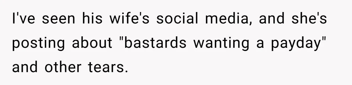 I've seen his wife's social media, and she's posting about "bastards wanting a payday" and other tears.