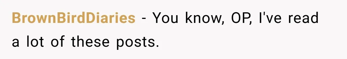 BrownBirdDiaries − You know, OP, I've read a lot of these posts.