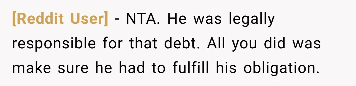[Reddit User] − NTA. He was legally responsible for that debt. All you did was make sure he had to fulfill his obligation.