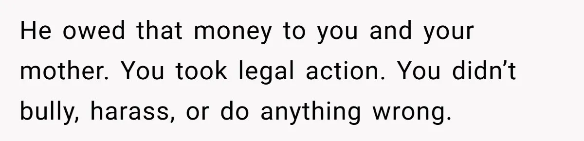 He owed that money to you and your mother. You took legal action. You didn’t bully, harass, or do anything wrong.