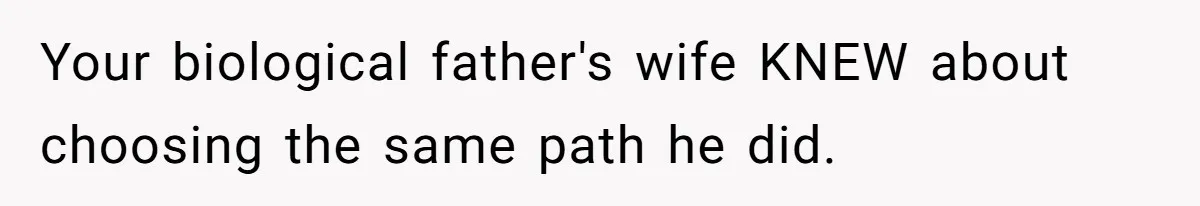 Your biological father's wife KNEW about choosing the same path he did.
