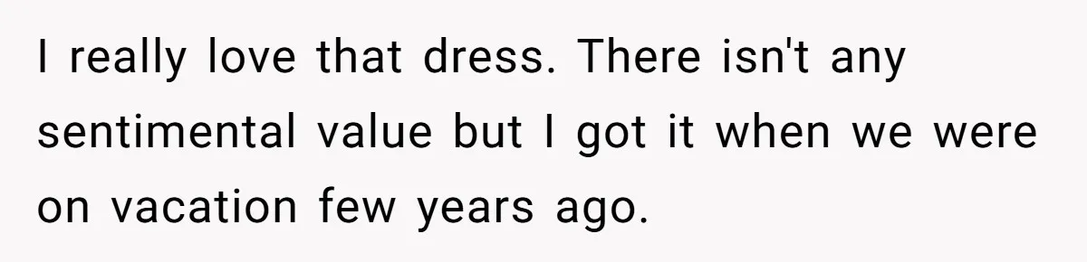 I really love that dress. There isn't any sentimental value but I got it when we were on vacation few years ago.