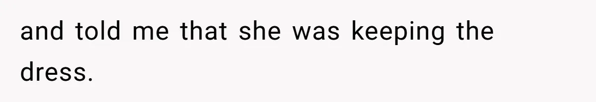 and told me that she was keeping the dress.