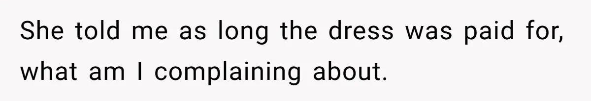 She told me as long the dress was paid for, what am I complaining about.