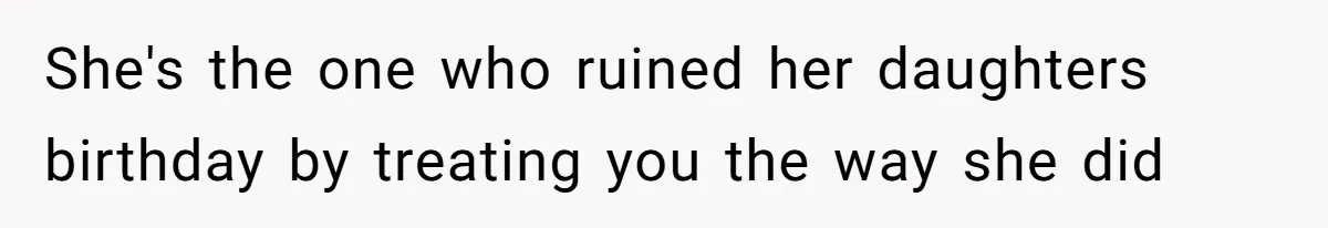 She's the one who ruined her daughters birthday by treating you the way she did