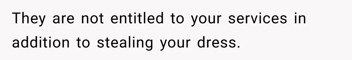 They are not entitled to your services in addition to stealing your dress.