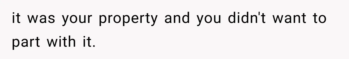 it was your property and you didn't want to part with it.