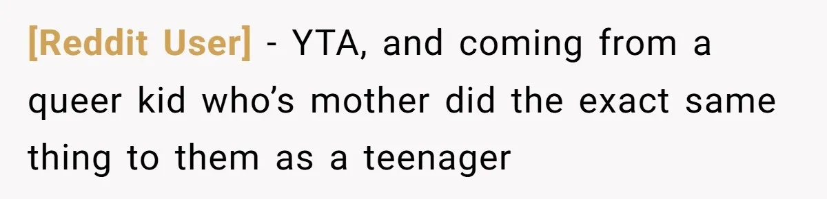 [Reddit User] − YTA, and coming from a queer kid who’s mother did the exact same thing to them as a teenager