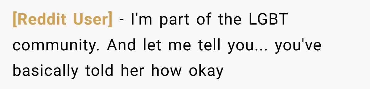 [Reddit User] − I'm part of the LGBT community. And let me tell you... you've basically told her how okay