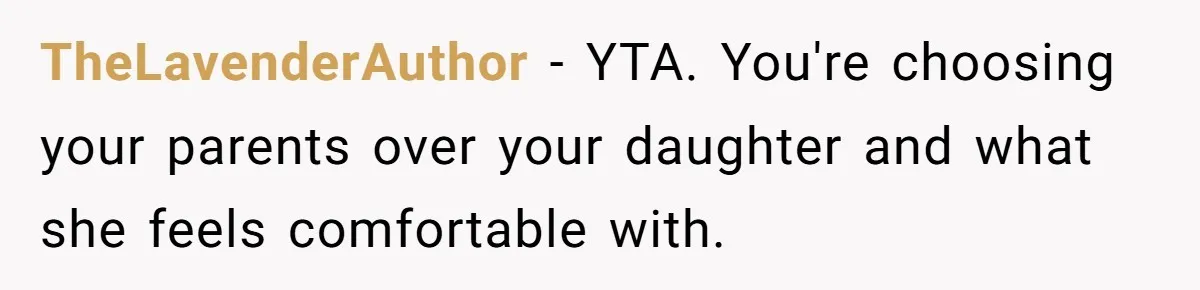 TheLavenderAuthor − YTA. You're choosing your parents over your daughter and what she feels comfortable with.