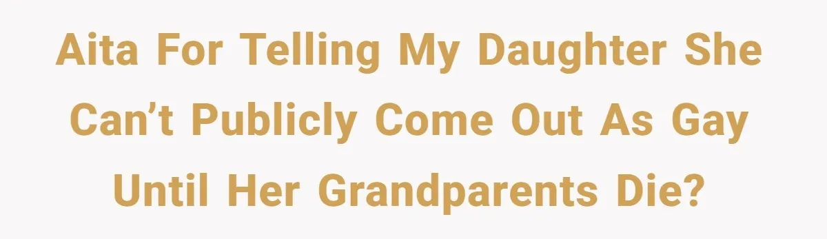 AITA for telling my daughter she can’t publicly come out as gay until her grandparents die?