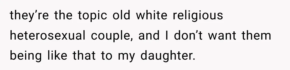 they’re the topic old white religious heterosexual couple, and I don’t want them being like that to my daughter.